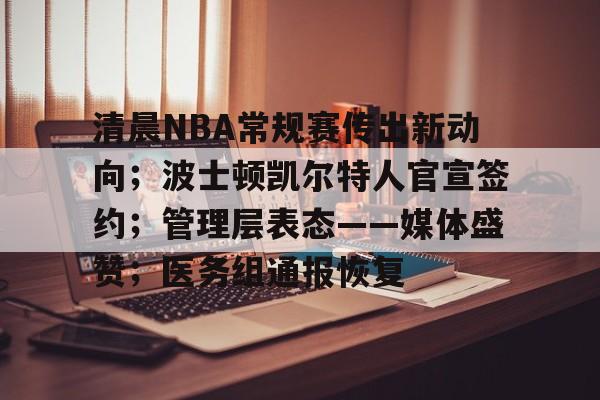 3377官网-清晨NBA常规赛传出新动向；波士顿凯尔特人官宣签约；管理层表态——媒体盛赞；医务组通报恢复